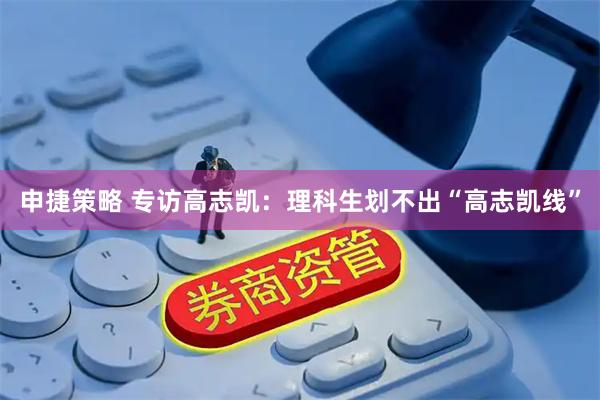 申捷策略 专访高志凯:理科生划不出“高志凯线”