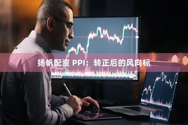 扬帆配资 PPI：转正后的风向标