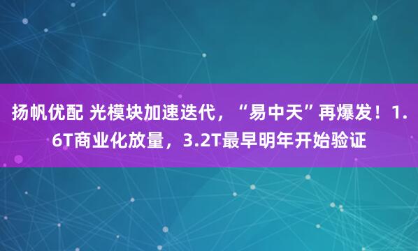 扬帆优配 光模块加速迭代，“易中天”再爆发！1.6T商业化放量，3.2T最早明年开始验证